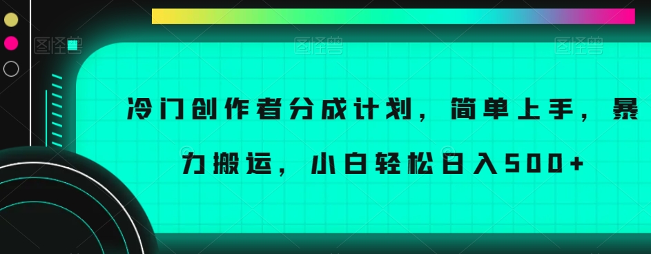 冷门创作者分成计划，简单上手，暴力搬运，小白轻松日入500+【揭秘】插图