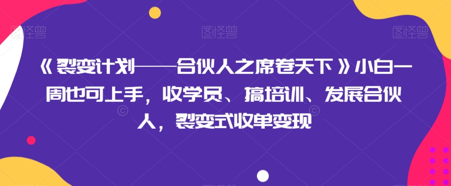 《裂变计划——合伙人之席卷天下》小白一周也可上手，收学员、搞培训、发展合伙人，裂变式收单变现-吾爱自习网