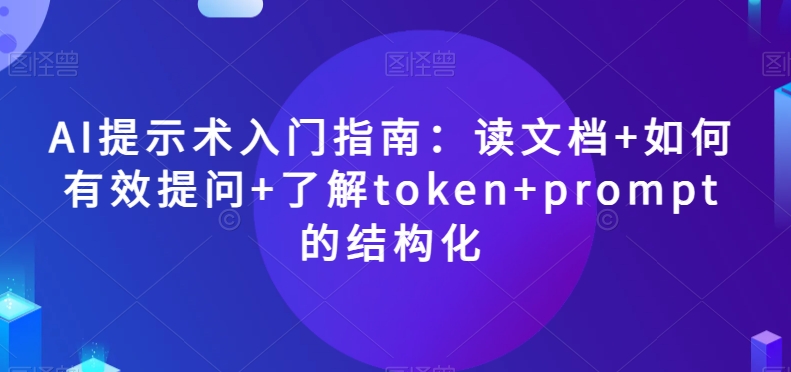 AI提示术入门指南：读文档+如何有效提问+了解token+prompt的结构化【揭秘】-吾爱自习网