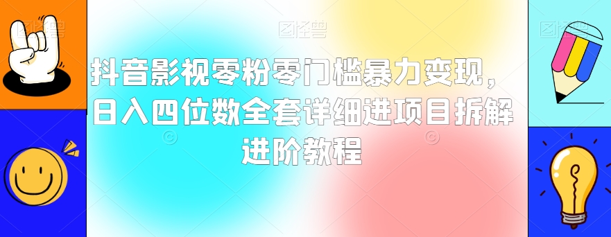 抖音影视零粉零门槛暴力变现，日入四位数全套详细进项目拆解进阶教程【揭秘】-吾爱自习网