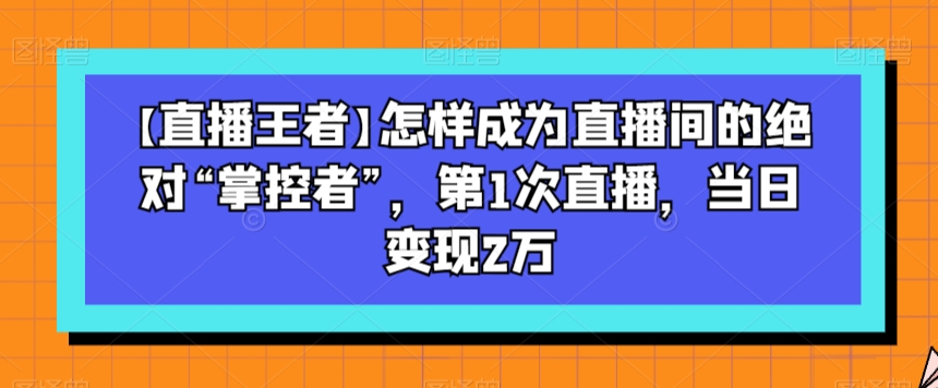 【直播王者】怎样成为直播间的绝对“掌控者”，第1次直播，当日变现2万插图