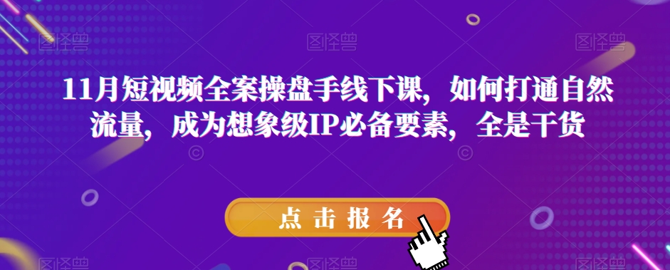 11月短视频全案操盘手线下课，如何打通自然流量，成为想象级IP必备要素，全是干货插图