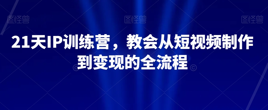 21天IP训练营，教会从短视频制作到变现的全流程