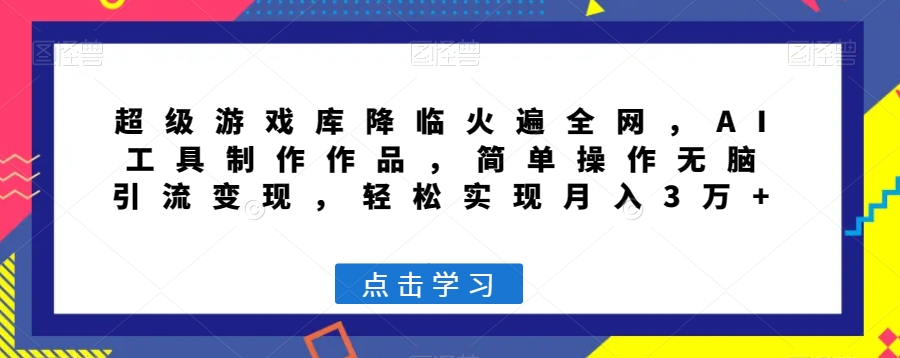 超级游戏库降临火遍全网，AI工具制作作品，简单操作无脑引流变现，轻松实现月入3万+【揭秘】插图