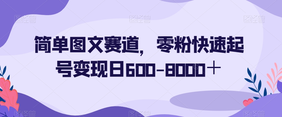 简单图文赛道，零粉快速起号变现日600-8000＋插图