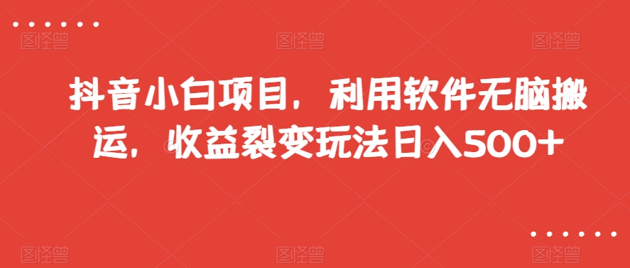 抖音小白项目，利用软件无脑搬运，收益裂变玩法日入500+【揭秘】-吾爱自习网