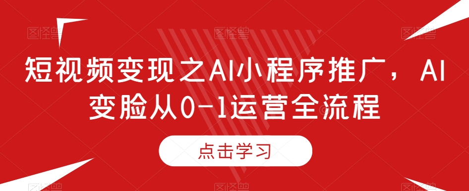 短视频变现之AI小程序推广，AI变脸从0-1运营全流程插图