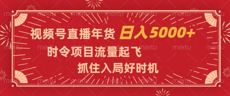 视频号直播年货，时令项目流量起飞，抓住入局好时机，日入5000+【揭秘】-吾爱自习网