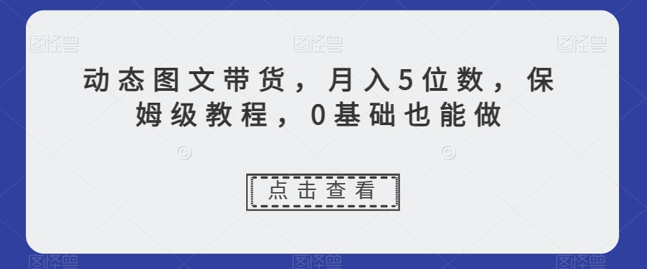 动态图文带货，月入5位数，保姆级教程，0基础也能做【揭秘】插图