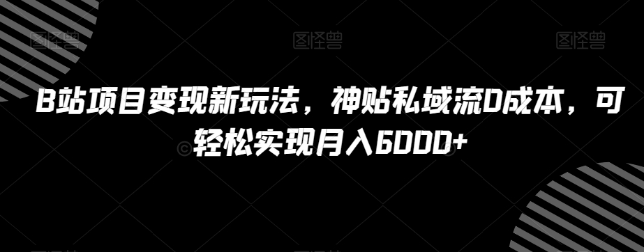 B站项目变现新玩法，神贴私域流0成本，可轻松实现月入6000+【揭秘】插图