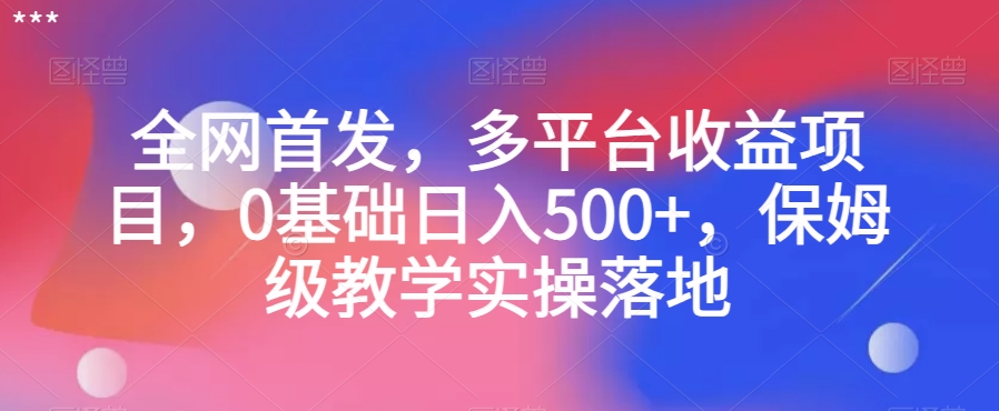 全网首发，多平台收益项目，0基础日入500+，保姆级教学实操落地【揭秘】插图