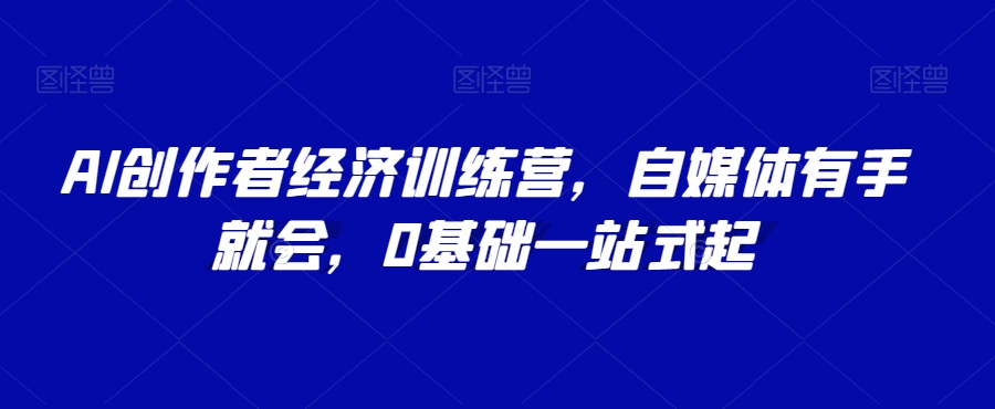 AI创作者经济训练营，自媒体有手就会，0基础一站式起-吾爱自习网