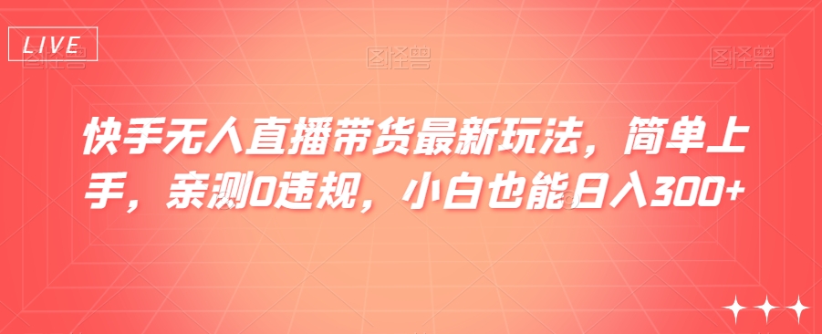 快手无人直播带货最新玩法，简单上手，亲测0违规，小白也能日入300+【揭秘】插图