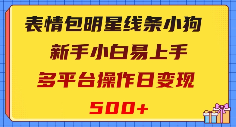 表情包明星线条小狗，新手小白易上手，多平台操作日变现500+【揭秘】-吾爱自习网