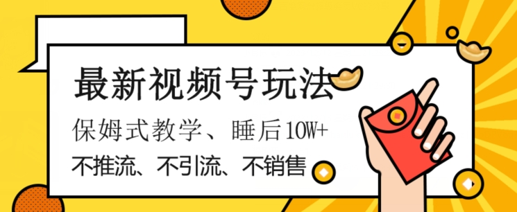 最新视频号玩法，不销售、不引流、不推广，躺着月入1W+，保姆式教学，小白轻松上手【揭秘】-吾爱自习网