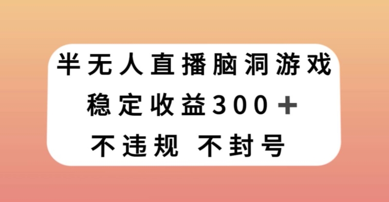 半无人直播脑洞小游戏，每天收入300+，保姆式教学小白轻松上手【揭秘】插图