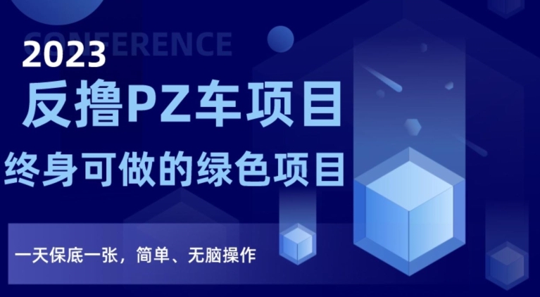 2023反撸PZ车项目，终身可做的绿色项目，一天保底一张，简单、无脑操作【仅揭秘】