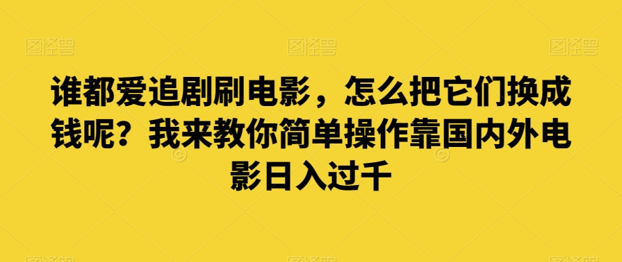 谁都爱追剧刷电影，怎么把它们换成钱呢？我来教你简单操作靠国内外电影日入过千【揭秘】-吾爱自习网