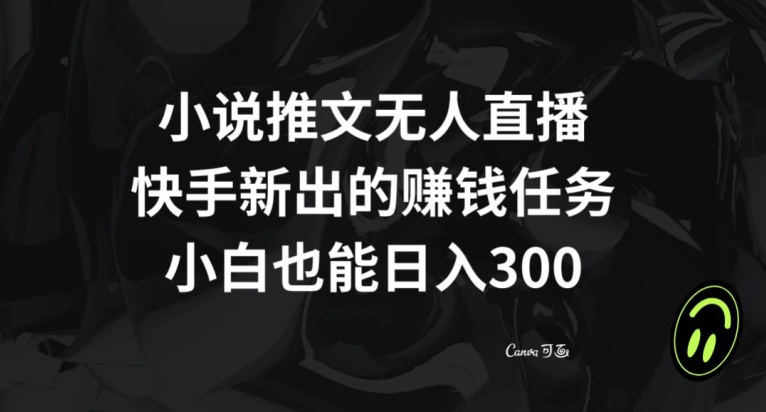 小说推文无人直播，快手新出的赚钱任务，小白也能日入300+【揭秘】-吾爱自习网