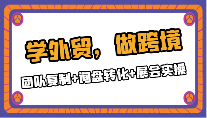 学外贸，做跨境，团队复制+询盘转化+展会实操