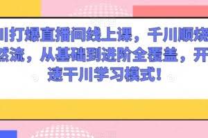 千川打爆直播间线上课，千川顺烧刺激自然流，从基础到进阶全覆盖，开启快速干川学习模式！