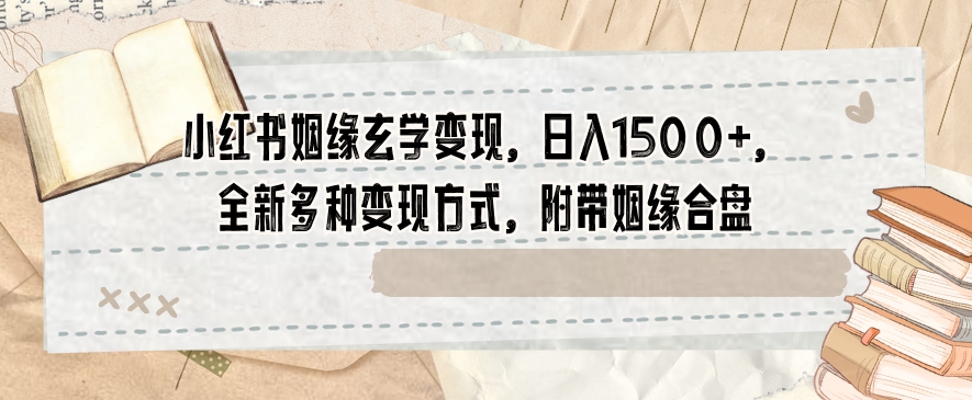 小红书姻缘玄学变现，日入1500+，全新多种变现方式，附带姻缘合盘【揭秘】-吾爱自习网