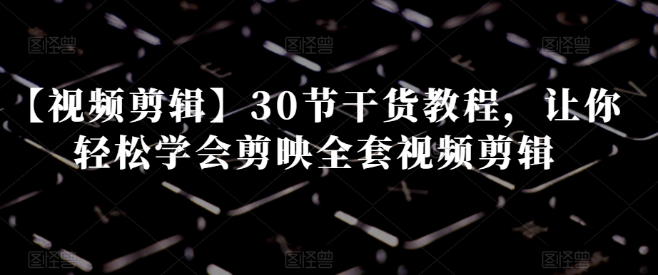 【视频剪辑】30节干货教程，让你轻松学会剪映全套视频剪辑插图