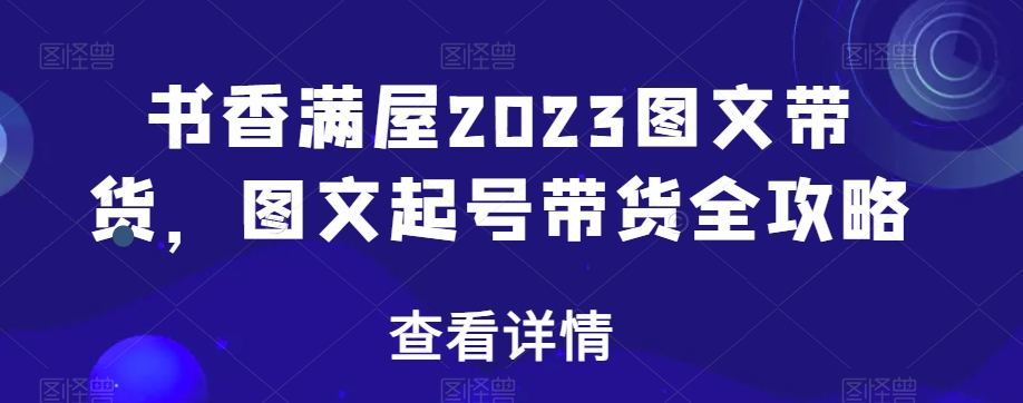 书香满屋2023图文带货，图文起号带货全攻略插图