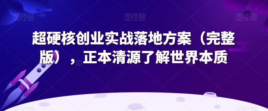 超硬核创业实战落地方案（完整版），正本清源了解世界本质-吾爱自习网