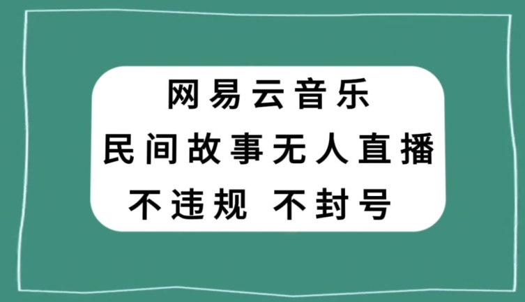 网易云民间故事无人直播，零投入低风险、人人可做【揭秘】插图