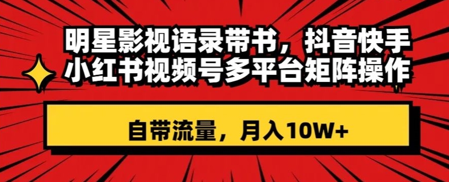 明星影视语录带书，抖音快手小红书视频号多平台矩阵操作，自带流量，月入10W+【揭秘】-吾爱自习网