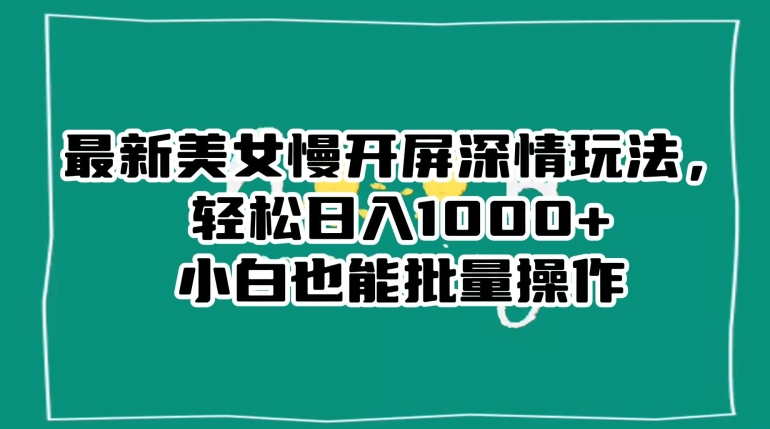 最新美女慢开屏深情玩法，轻松日入1000+小白也能批量操作-吾爱自习网