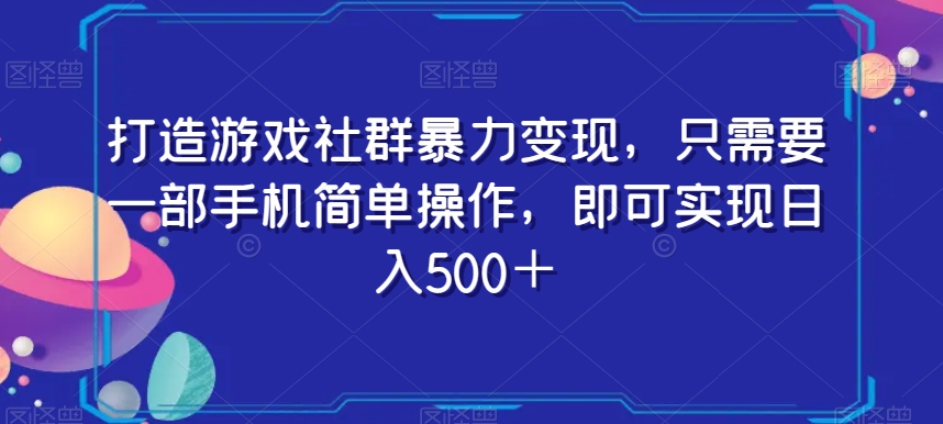 打造游戏社群暴力变现，只需要一部手机简单操作，即可实现日入500＋【揭秘】-吾爱自习网