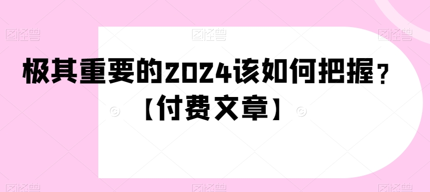 极其重要的2024该如何把握？【付费文章】-吾爱自习网