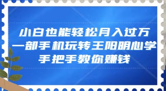 小白也能轻松月入过万，一部手机玩转王阳明心学，手把手教你赚钱【揭秘】-吾爱自习网