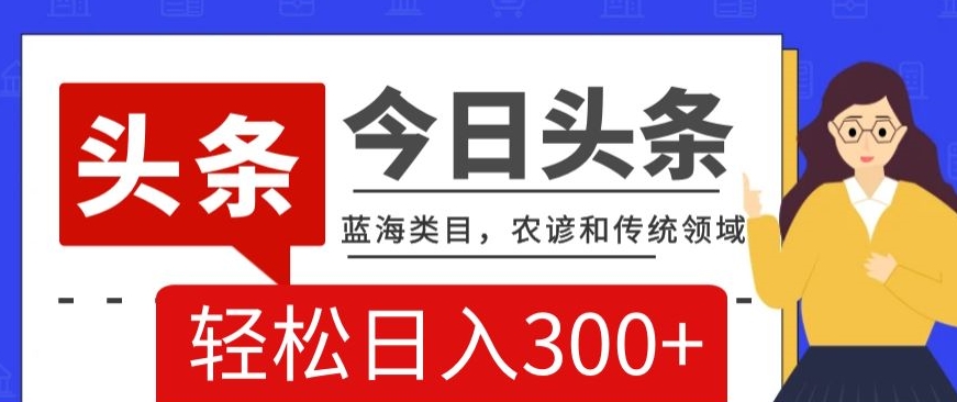 AI头条传统和农谚领域，蓝海类目，搬运+AI优化，轻松日入300+【揭秘】-吾爱自习网