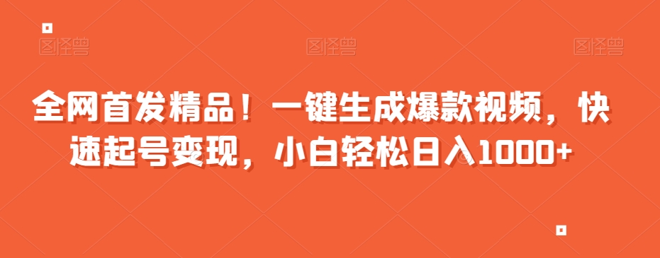 全网首发精品！一键生成爆款视频，快速起号变现，小白轻松日入1000+【揭秘】插图