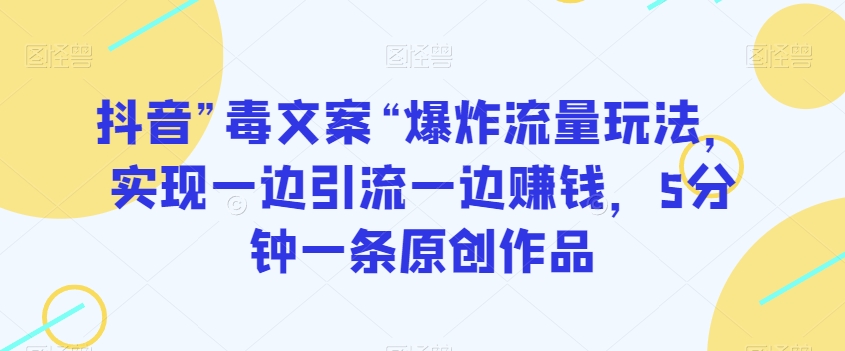 抖音”毒文案“爆炸流量玩法，实现一边引流一边赚钱，5分钟一条原创作品【揭秘】-吾爱自习网