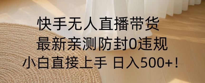 快手无人直播带货从0-1落地教学，最新防封0粉开播，小白可上手日入500+【揭秘】插图