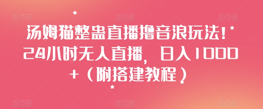 汤姆猫整蛊直播撸音浪玩法！24小时无人直播，日入1000+（附搭建教程）【揭秘】插图