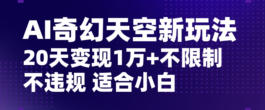 AI奇幻天空，20天变现五位数玩法，不限制不违规不封号玩法，适合小白操作【揭秘】插图