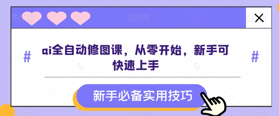 ai全自动修图课，从零开始，新手可快速上手-吾爱自习网