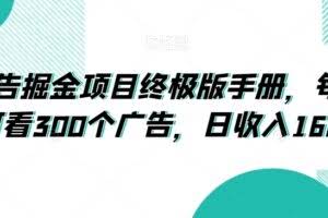 广告掘金项目终极版手册，每天可看300个广告，日收入160+【揭秘】