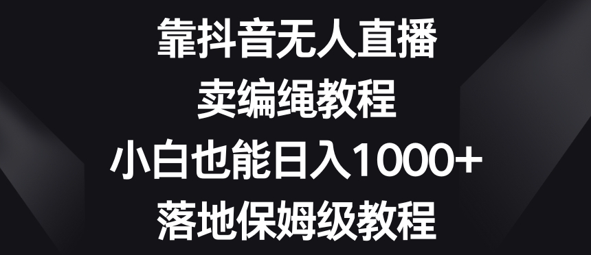 靠抖音无人直播，卖编绳教程，小白也能日入1000+，落地保姆级教程【揭秘】插图