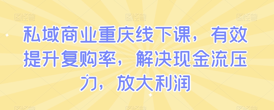 私域商业重庆线下课，有效提升复购率，解决现金流压力，放大利润插图