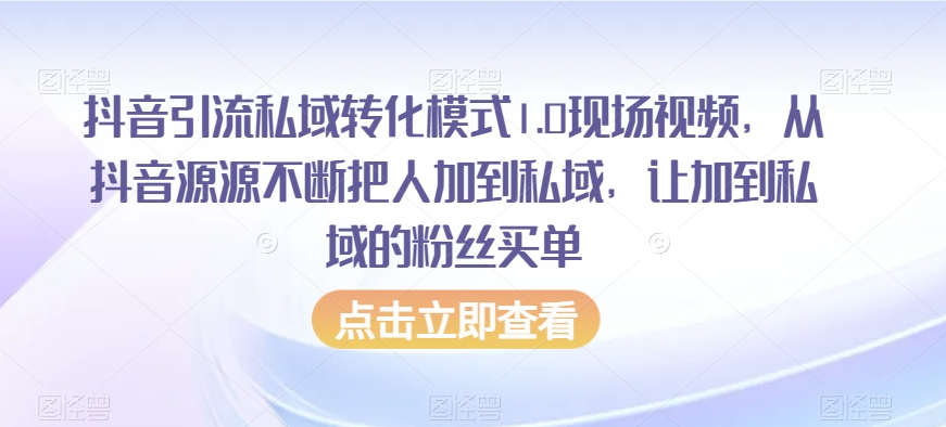 抖音引流私域转化模式1.0现场视频，从抖音源源不断把人加到私域，让加到私域的粉丝买单-吾爱自习网