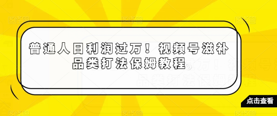 普通人日利润过万！视频号滋补品类打法保姆教程【揭秘】插图