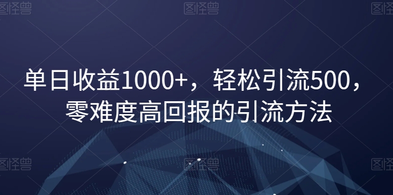 单日收益1000+，轻松引流500，零难度高回报的引流方法【揭秘】插图