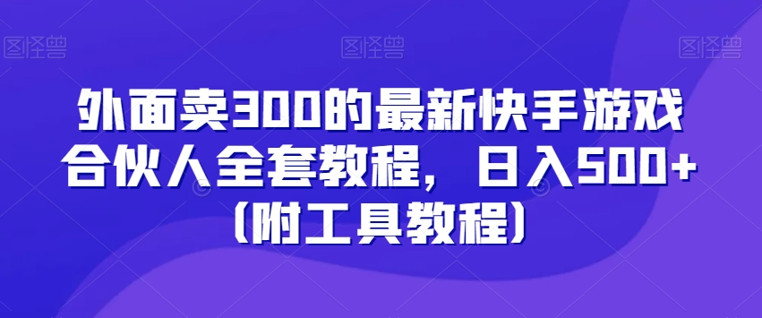 外面卖300的最新快手游戏合伙人全套教程，日入500+（附工具教程）插图