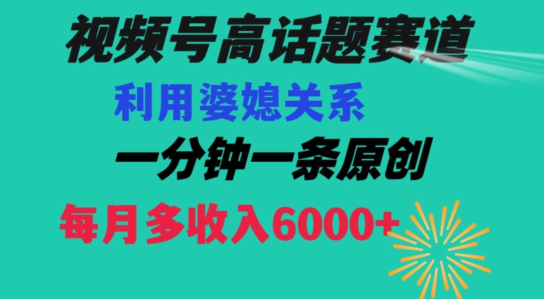 视频号流量赛道{婆媳关系}玩法话题高播放恐怖一分钟一条每月额外收入6000+【揭秘】插图